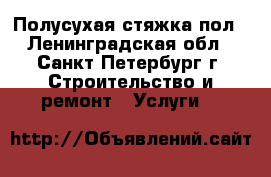 Полусухая стяжка пол - Ленинградская обл., Санкт-Петербург г. Строительство и ремонт » Услуги   